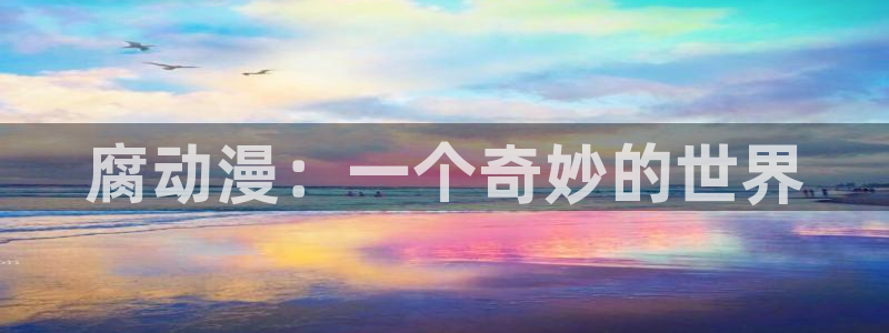 少女动漫屋：腐动漫：一个奇妙的世界