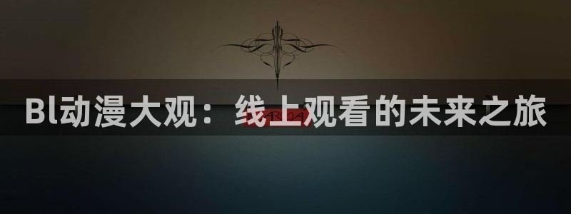 下载动漫屋：Bl动漫大观：线上观看的未来之旅